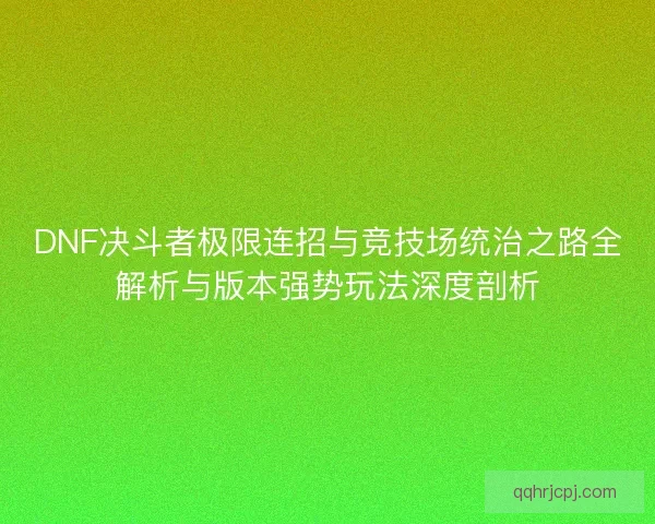 DNF决斗者极限连招与竞技场统治之路全解析与版本强势玩法深度剖析