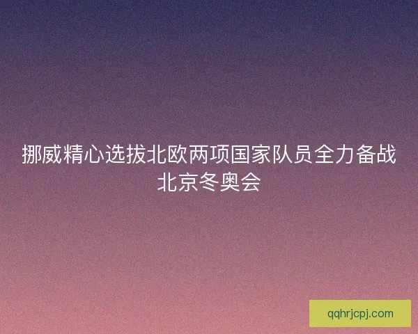 挪威精心选拔北欧两项国家队员全力备战北京冬奥会